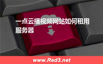 一点云播视频网站如何租用服务器