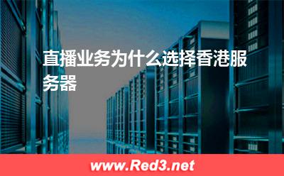 香港服务器：直播业务为什么选择香港服务器