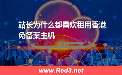 站长为什么都喜欢租用香港免备案主机