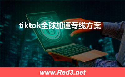 tiktok:tiktok全球加速专线方案