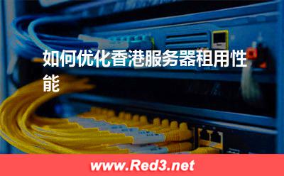 香港服务器:如何优化香港服务器租用性能