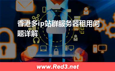 香港多ip站群服务器租用问题详解