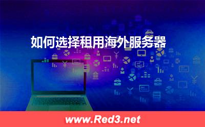 海外服务器:如何选择租用海外服务器