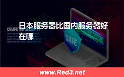 日本服务器:日本服务器比国内服务器好在哪