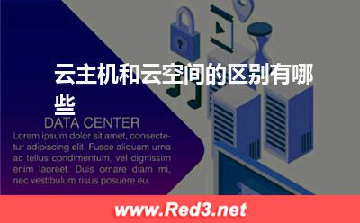 云空间:云主机和云空间的区别有哪些? 云空间,云主机