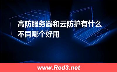 高防服务器和云防护有什么不同,哪个好用