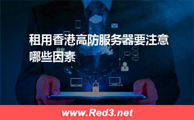 租用香港高防服务器要注意哪些因素