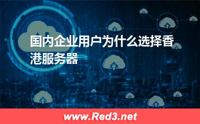 国内企业用户为什么选择香港服务器