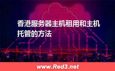 香港服务器主机租用和主机托管的方法