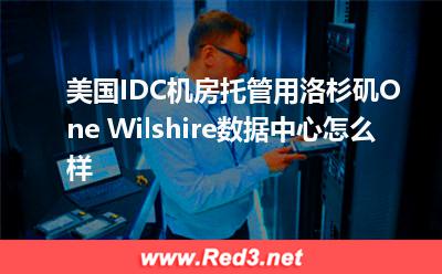 美国洛杉矶One Wilshire数据中心怎么样