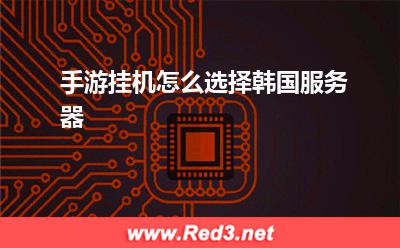 服务器:手游挂机怎么选择韩国服务器