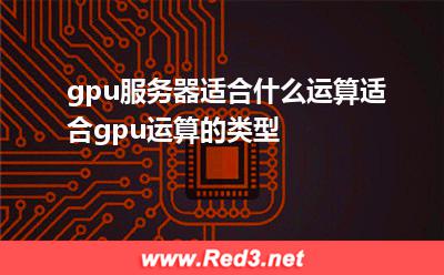 gpu服务器适合什么运算,适合gpu运算的类型
