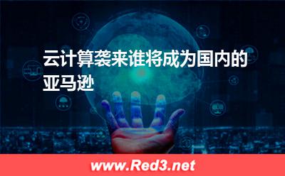 云计算袭来,谁将成为国内的亚马逊