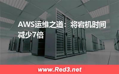 AWS宕机时间:AWS运维之道:将宕机时间减少7倍