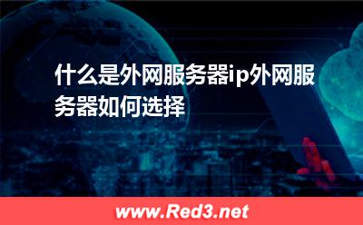 什么是外网服务器ip,如何选择外网服务器