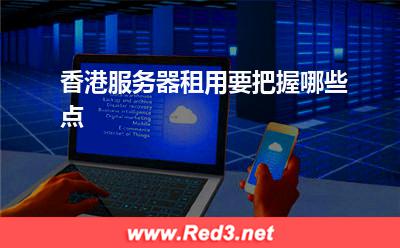 服务器:香港服务器租用要把握哪些点