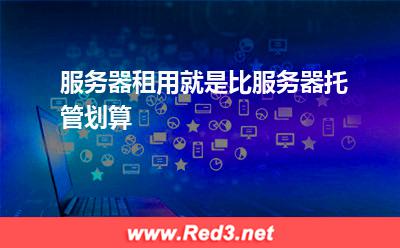 租用服务器:服务器租用就是比服务器托管划算