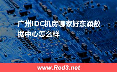 广州IDC机房哪家好东涌数据中心怎么样