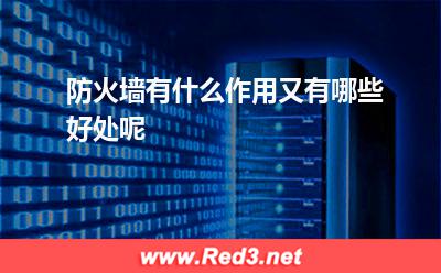 什么是防火墙:防火墙有什么作用,又有哪些好处呢 什么是防火墙,防火墙