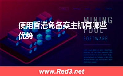 香港主机:使用香港免备案主机有哪些优势