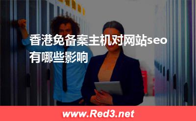 香港主机:香港免备案主机对网站seo有哪些影响? 香港主机
