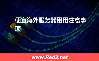 海外服务器:便宜海外服务器租用注意事项