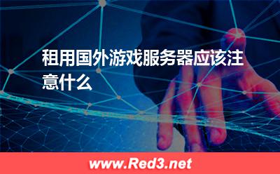 租用国外游戏服务器应该注意什么
