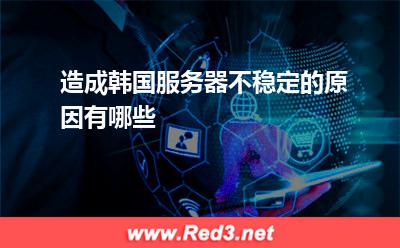 造成韩国服务器不稳定的原因有哪些