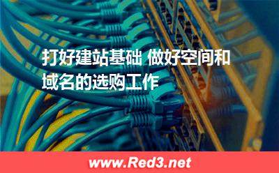 打好建站基础 做好空间和域名的选购工作