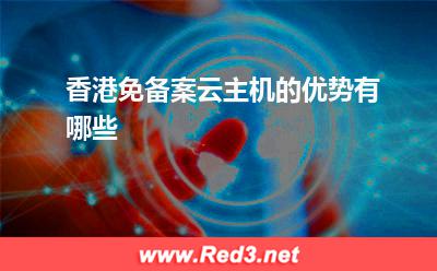 云主机:香港免备案云主机的优势有哪些