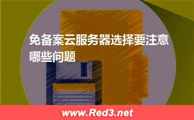 免备案云服务器选择要注意哪些问题