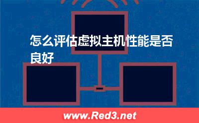虚拟主机:怎么评估虚拟主机性能是否良好? 虚拟主机