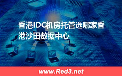 香港IDC机房托管选哪家香港沙田数据中心