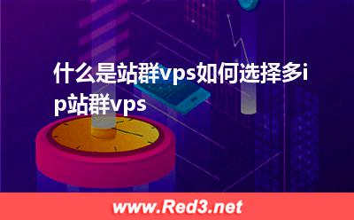 什么是多ip站群vps 如何选择多ip站群vps