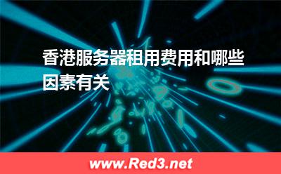 服务器:香港服务器租用费用和哪些因素有关