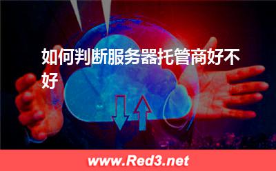 服务器:如何判断服务器托管商好不好