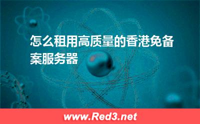 服务器:怎么租用高质量的香港免备案服务器