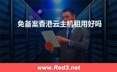 云主机:免备案香港云主机租用好吗