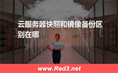 云服务器:云服务器快照和镜像备份区别在哪 云服务器,快照