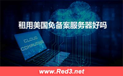 服务器:租用美国免备案服务器好吗
