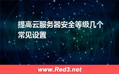 服务器安全:提高云服务器安全等级几个常见设置 服务器安全,服务器系统