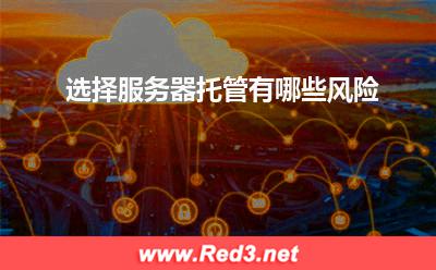 服务器:选择服务器托管有哪些风险