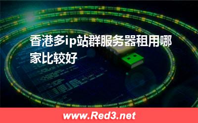 香港多ip站群服务器租用哪家比较好