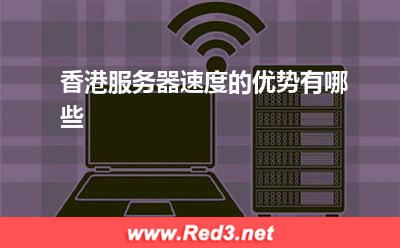 香港服务器:香港服务器速度的优势有哪些