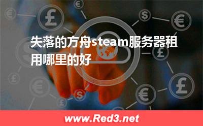 失落的方舟steam服务器租用哪里的好