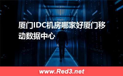 厦门IDC机房哪家好:厦门IDC机房哪家好厦门移动数据中心 厦门IDC机房,厦门IDC机房哪家好,厦门移动数据中心
