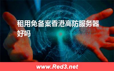 高防服务器:租用免备案香港高防服务器好吗