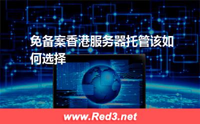 免备案香港服务器托管该如何选择