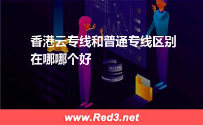 香港云专线和普通专线区别,选哪个好