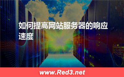 网站服务器:如何提高网站服务器的响应速度